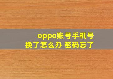 oppo账号手机号换了怎么办 密码忘了